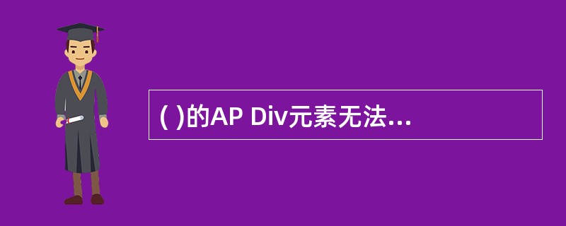 ( )的AP Div元素无法实现从AP Div元素到表格的转换。A、嵌套或有重叠