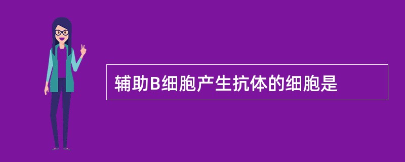 辅助B细胞产生抗体的细胞是