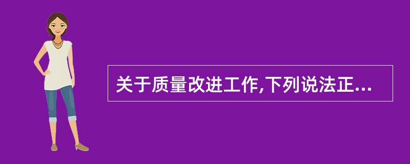 关于质量改进工作,下列说法正确的有()。