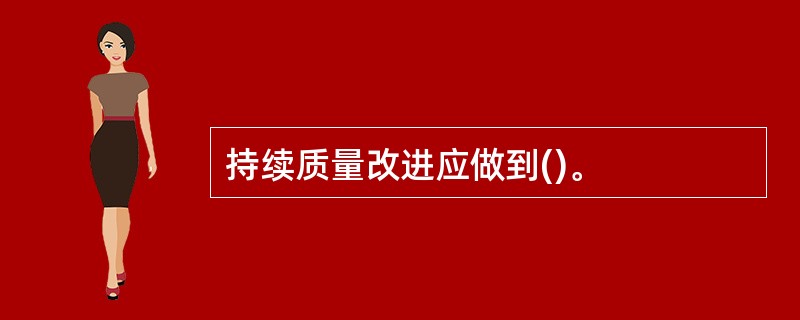 持续质量改进应做到()。