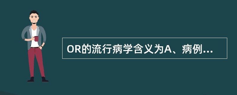 OR的流行病学含义为A、病例组中某因素的暴露比值是对照组的暴露比值的多少倍B、暴