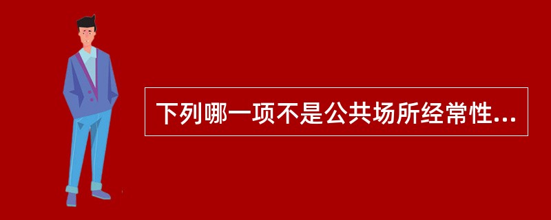 下列哪一项不是公共场所经常性卫生监督内容A、公共场所空气质量监测B、对从业人员卫