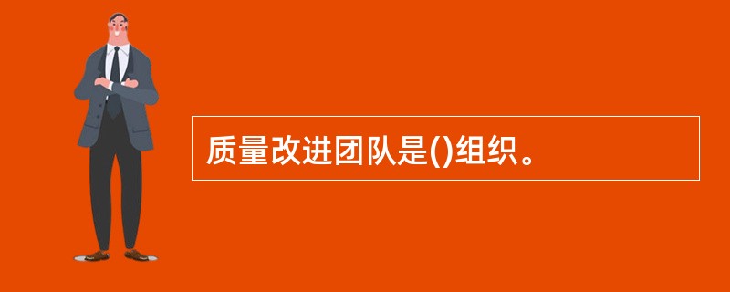 质量改进团队是()组织。