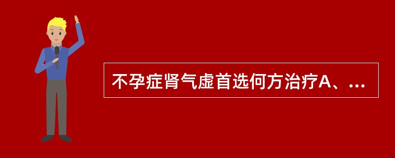 不孕症肾气虚首选何方治疗A、毓麟珠B、温胞饮C、养精种玉汤D、开都种玉汤E、苍附