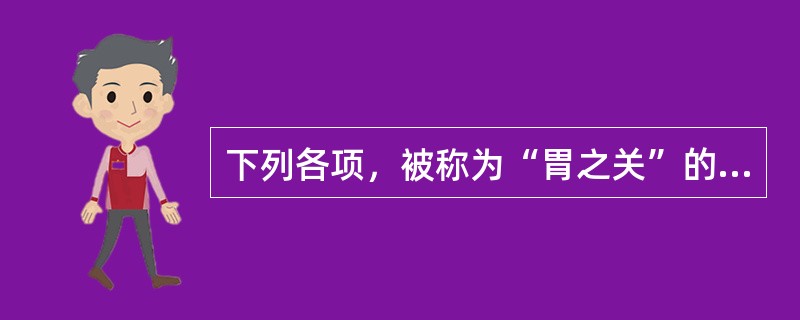 下列各项，被称为“胃之关”的是A、贲门B、幽门C、阑门D、大肠E、肾应试点拨：本