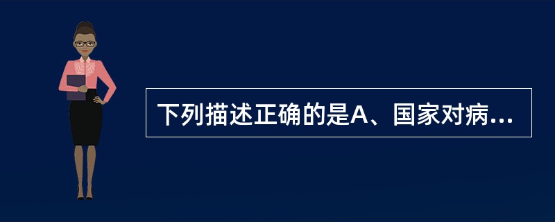下列描述正确的是A、国家对病原微生物实行分级管理，对实验室实行分类管理B、国家对