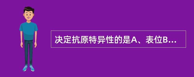 决定抗原特异性的是A、表位B、抗原的分子量C、抗原的理化性质D、抗原的稳定性E、