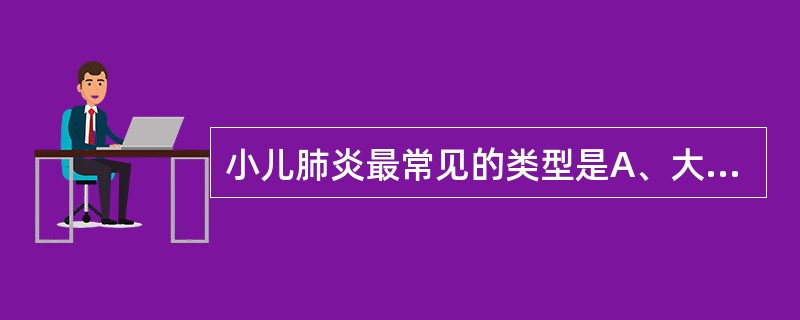 小儿肺炎最常见的类型是A、大叶性肺炎B、间质性肺炎C、毛细支气管炎D、肺泡性肺炎