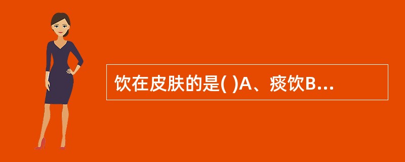 饮在皮肤的是( )A、痰饮B、悬饮C、溢饮D、支饮E、水饮