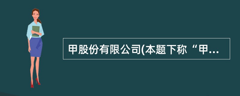 甲股份有限公司(本题下称“甲公司”)系生产家用电器的上市公司,实行事业部制管理,