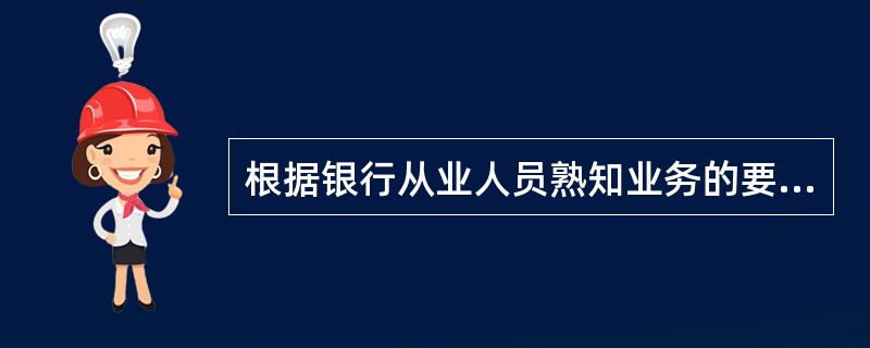 根据银行从业人员熟知业务的要求,从业人员要熟知金融产品的( )。