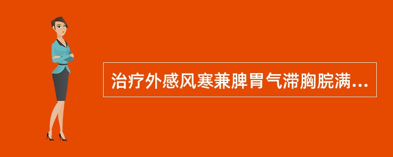 治疗外感风寒兼脾胃气滞胸脘满闷、恶心呕逆者，应首选的药物是( )A、防风B、香薷