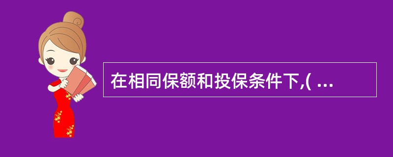 在相同保额和投保条件下,( )保费最低。