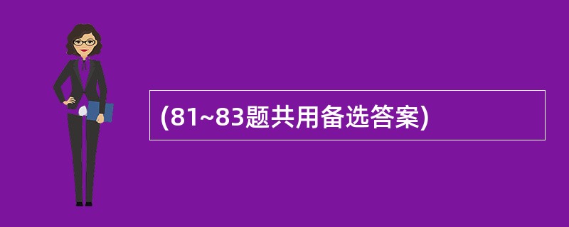 (81~83题共用备选答案)