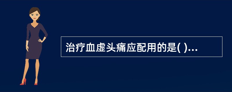 治疗血虚头痛应配用的是( )A、风门、列缺B、脾俞、足三里C、血海、膈俞D、太冲