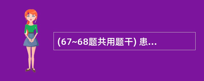 (67~68题共用题干) 患者男性,42岁,因车祸导致脑外伤8小时,神志蒙咙,呕