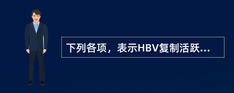 下列各项，表示HBV复制活跃的指标是( )A、抗£­HBsB、HBsAgC、HB
