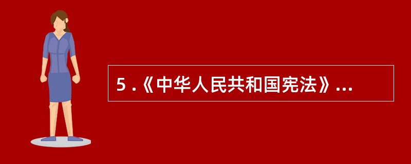 5 .《中华人民共和国宪法》规定,国家在必要时得设立特别行政区。在特别行政区内实