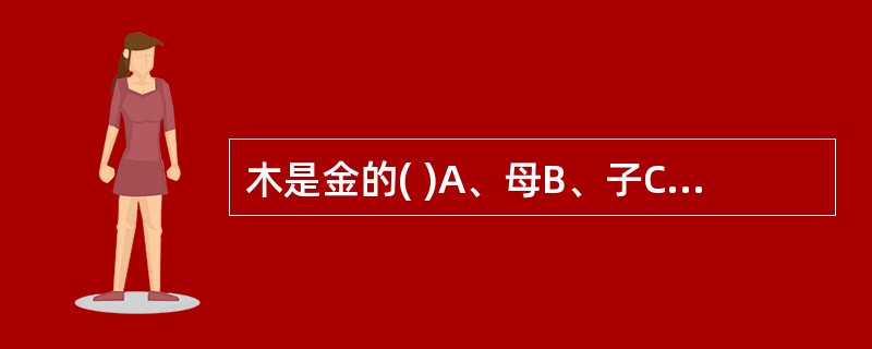 木是金的( )A、母B、子C、所胜D、所不胜E、相生