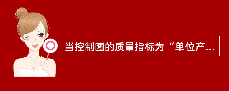 当控制图的质量指标为“单位产品上的缺陷数”时,控制图应选(),当控制图的质量指标