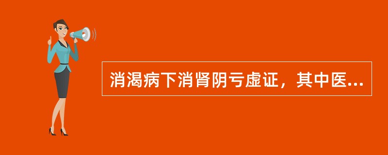 消渴病下消肾阴亏虚证，其中医治法是A、滋肾益肺B、养阴润肺C、益气健脾D、滋阴温