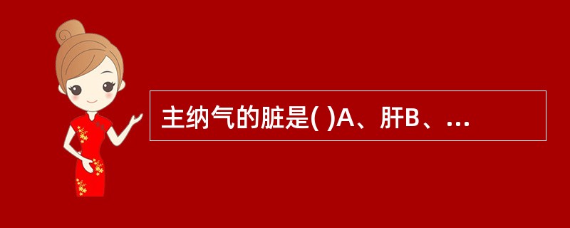 主纳气的脏是( )A、肝B、心C、脾D、肺E、肾