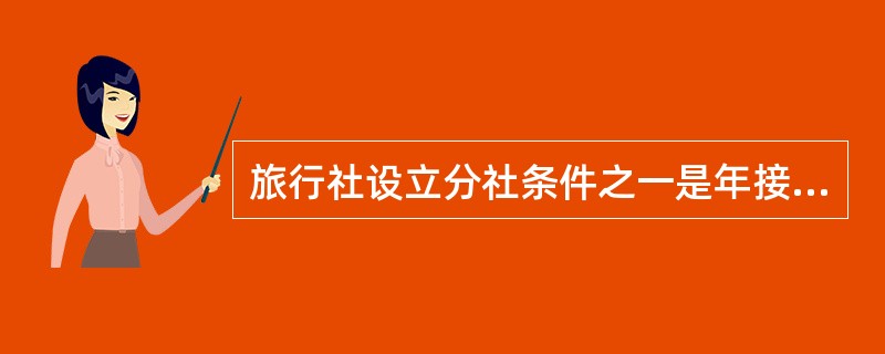 旅行社设立分社条件之一是年接待旅游者达到 ____万人次以上。