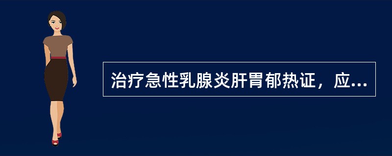 治疗急性乳腺炎肝胃郁热证，应首选的方剂是