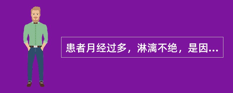 患者月经过多，淋漓不绝，是因气的何种作用失常所致A、推动B、温煦C、防御D、固摄