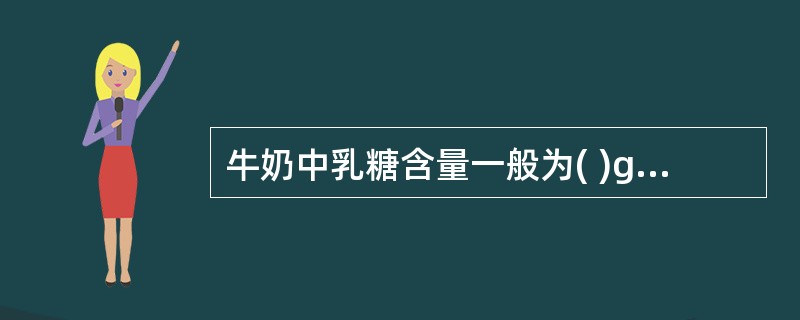 牛奶中乳糖含量一般为( )g£¯100g。