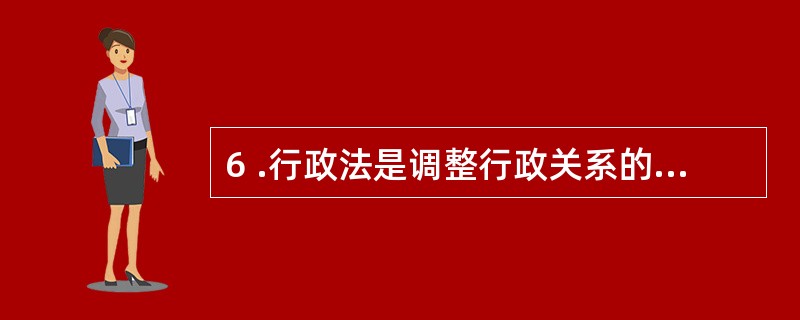 6 .行政法是调整行政关系的法律规范的总称。下列选项中属于行政法的是( )