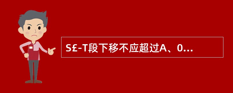 S£­T段下移不应超过A、0.05mvB、0.1mvC、0.2mvD、0.3mv