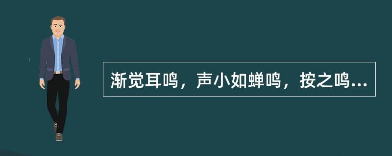 渐觉耳鸣，声小如蝉鸣，按之鸣声减轻或暂停者是