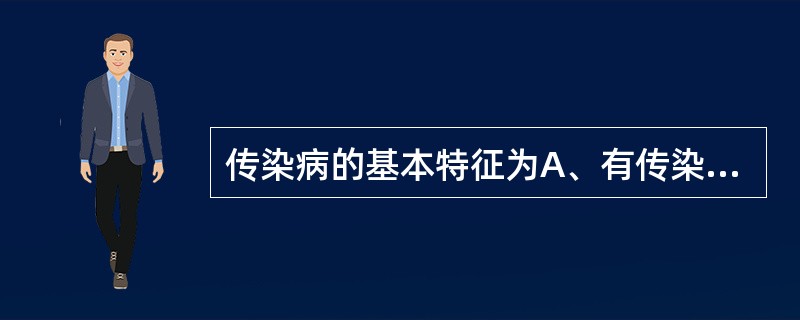 传染病的基本特征为A、有传染性、免疫性和病原体B、有传染性、免疫性和流行性C、有