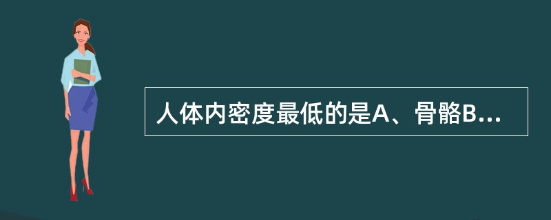 人体内密度最低的是A、骨骼B、脂肪C、血液D、肌肉E、气体