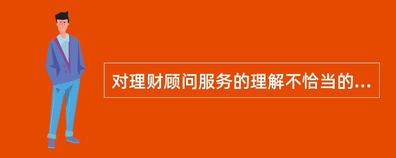 对理财顾问服务的理解不恰当的一项是( )。