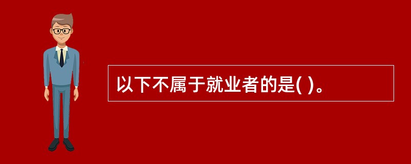 以下不属于就业者的是( )。