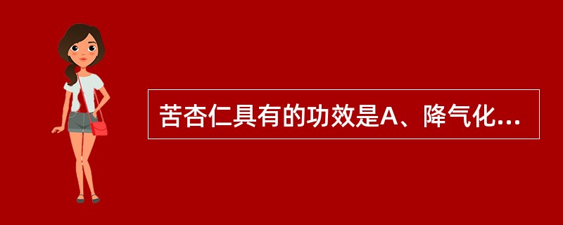 苦杏仁具有的功效是A、降气化痰，止咳平喘，润肠通便B、润肺止咳，杀虫灭虱C、润肺