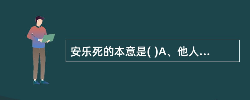 安乐死的本意是( )A、他人干预死亡B、无痛苦死亡C、自然死亡D、自己结束生命E