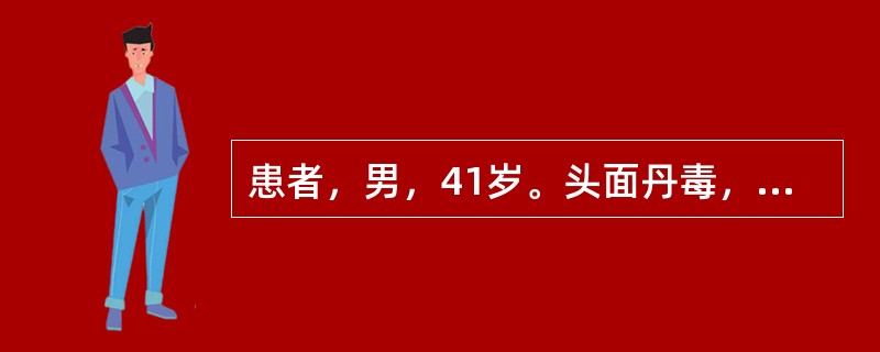 患者，男，41岁。头面丹毒，红肿，恶寒发热，口渴，便秘溲黄，舌红苔黄，脉洪数。其