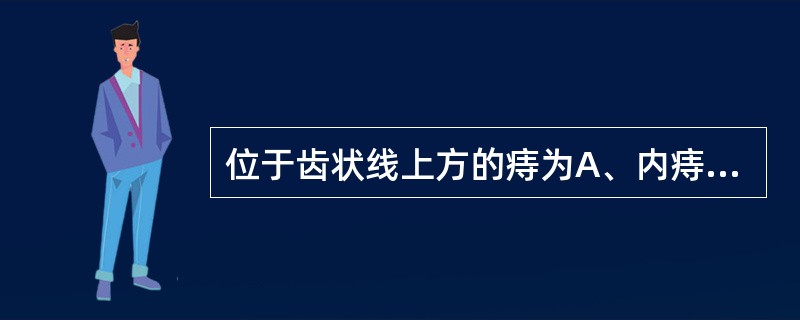 位于齿状线上方的痔为A、内痔B、外痔C、混合痔D、嵌顿痔E、血栓痔