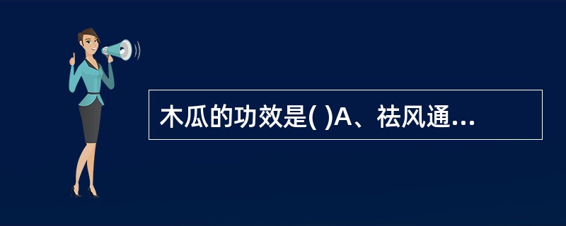 木瓜的功效是( )A、祛风通络，清热燥湿B、舒筋活络，化湿和胃C、祛风止痛，清退