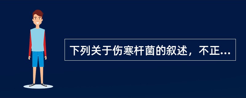 下列关于伤寒杆菌的叙述，不正确的是A、革兰染色阴性B、属沙门菌属D组C、表面Vi