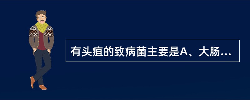 有头疽的致病菌主要是A、大肠杆菌B、类杆菌C、变形杆菌D、金黄色葡萄球菌E、溶血