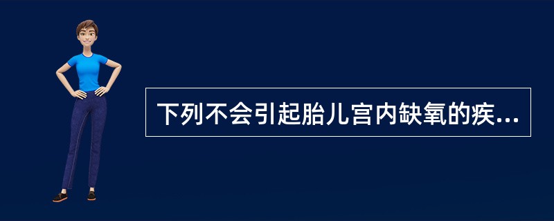 下列不会引起胎儿宫内缺氧的疾病是A、前置胎盘B、妊娠期高血压C、妊娠期心脏衰竭D