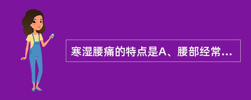 寒湿腰痛的特点是A、腰部经常酸软而空痛B、腰部冷痛沉重，遇寒冷阴雨天加剧C、腰部