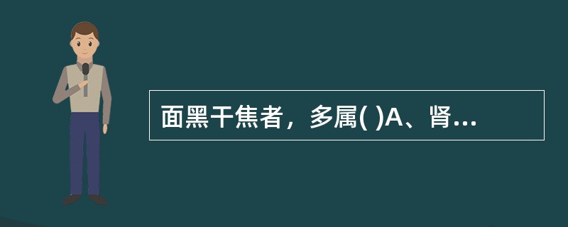 面黑干焦者，多属( )A、肾虚水饮B、肾阳虚C、肾阴虚D、瘀血E、痛证