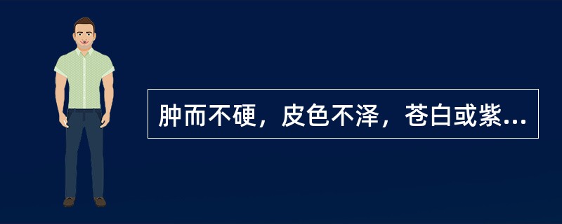 肿而不硬，皮色不泽，苍白或紫暗，皮肤清冷，常伴有酸痛的是( )