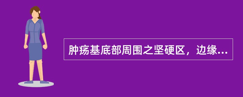 肿疡基底部周围之坚硬区，边缘清楚，称( )