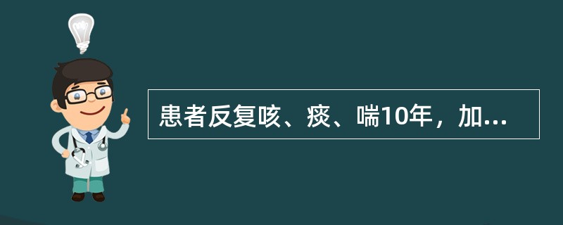 患者反复咳、痰、喘10年，加重伴下肢水肿1周入院。查体：体温37.8℃，血压14